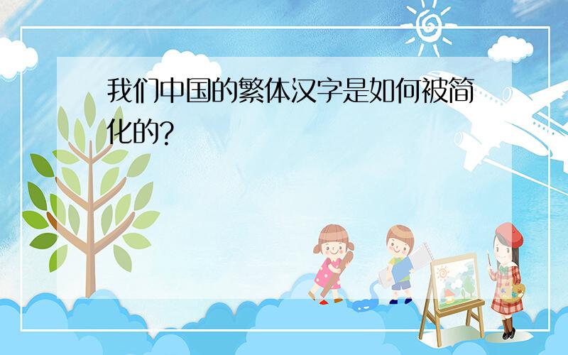 我们中国的繁体汉字是如何被简化的?