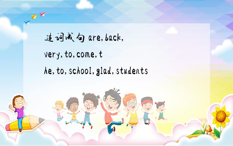 连词成句 are,back,very,to,come,the,to,school,glad,students