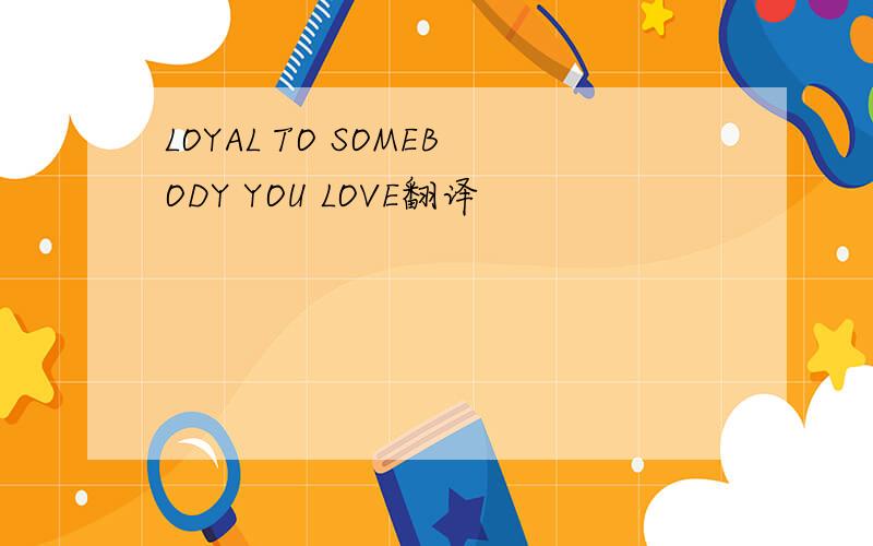 LOYAL TO SOMEBODY YOU LOVE翻译