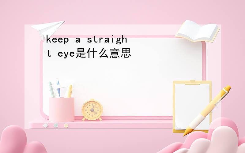 keep a straight eye是什么意思
