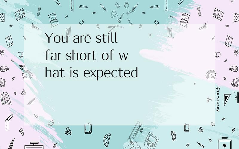 You are still far short of what is expected