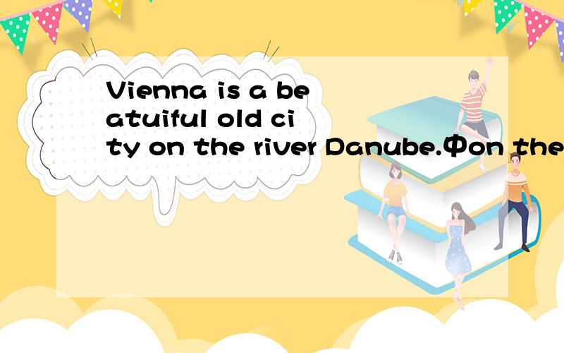 Vienna is a beatuiful old city on the river Danube.中on the river 为什么不用beside?by?on 不是应该翻译为在河上吗