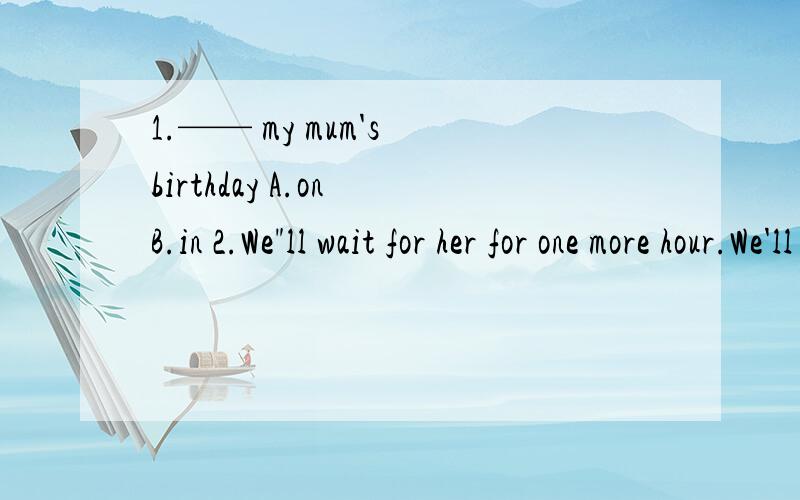 1.—— my mum's birthday A.on B.in 2.We