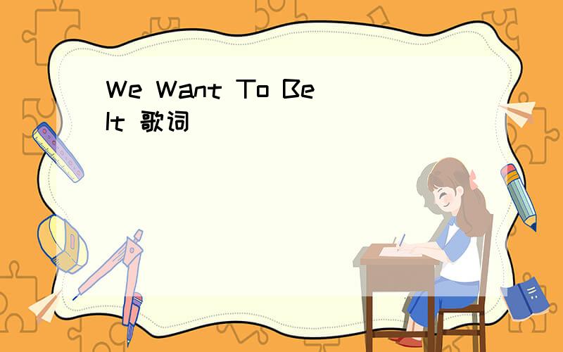 We Want To Be It 歌词