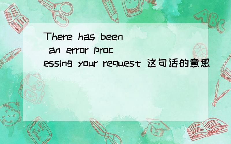 There has been an error processing your request 这句话的意思