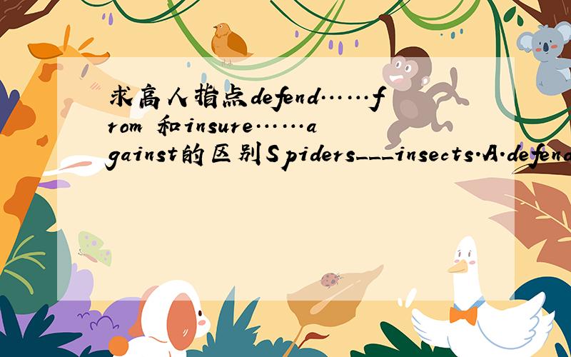 求高人指点defend……from 和insure……against的区别Spiders___insects.A.defend  us  from     B.insure   us  against