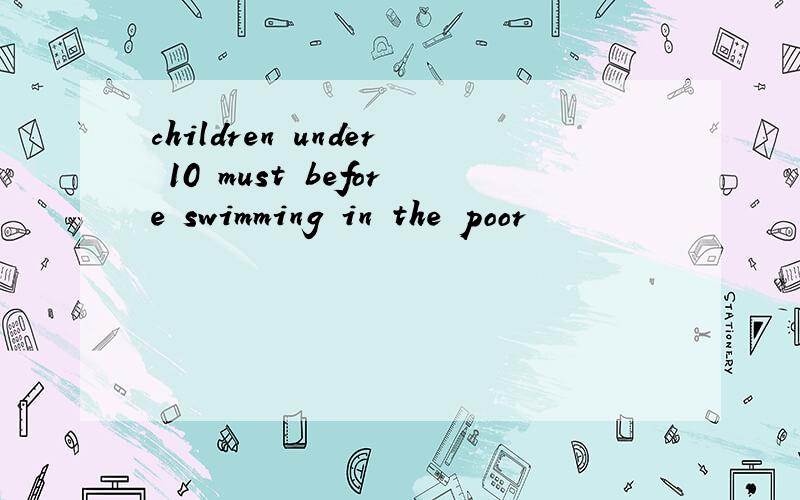 children under 10 must before swimming in the poor