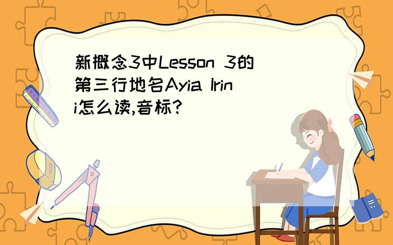 新概念3中Lesson 3的第三行地名Ayia Irini怎么读,音标?