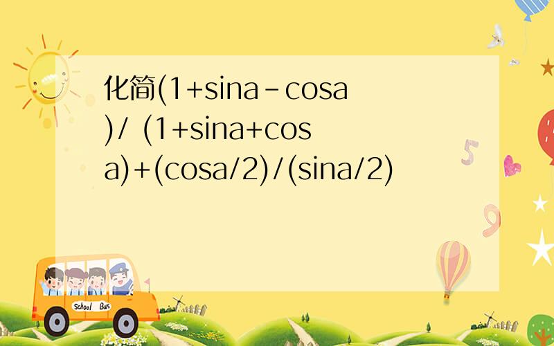化简(1+sina-cosa)/ (1+sina+cosa)+(cosa/2)/(sina/2)