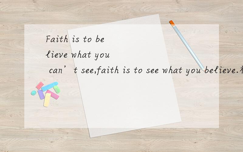 Faith is to believe what you can’t see,faith is to see what you believe.神马意思