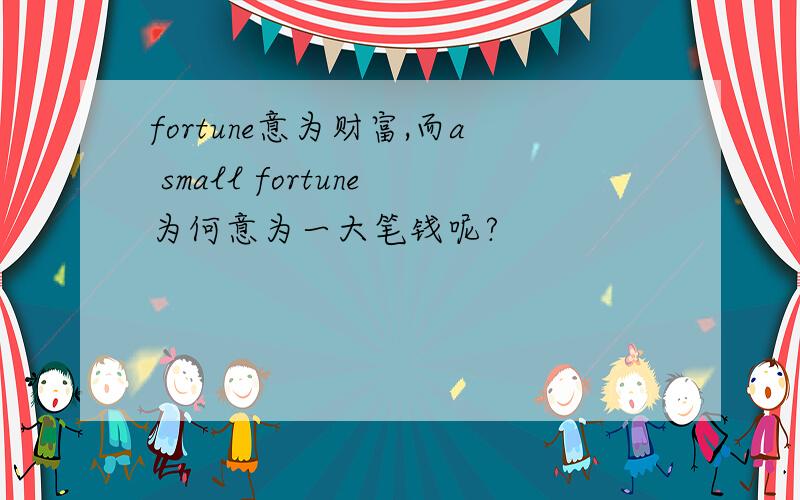 fortune意为财富,而a small fortune为何意为一大笔钱呢?