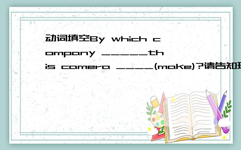 动词填空By which company _____this camera ____(make)?请告知理由