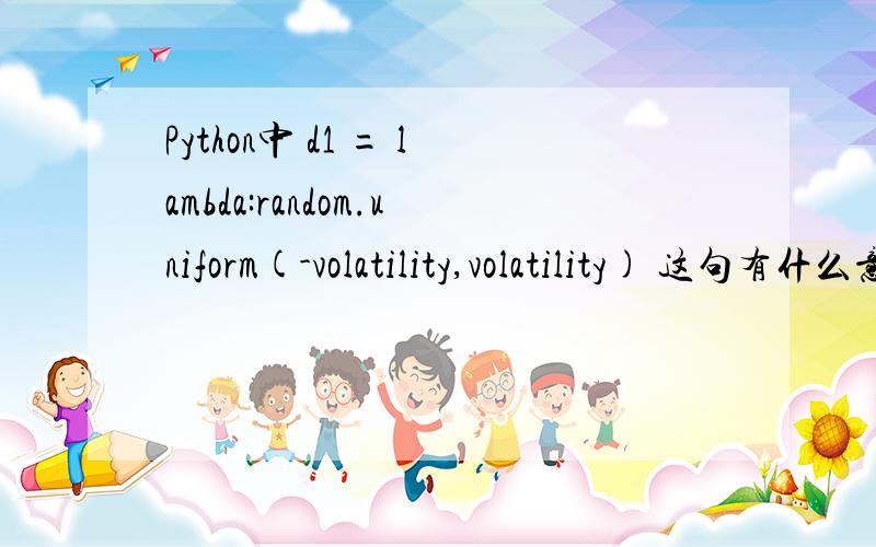 Python中 d1 = lambda:random.uniform(-volatility,volatility) 这句有什么意义?最不能理解的就是中间那个” :