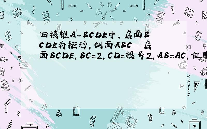 四棱锥A-BCDE中,底面BCDE为矩形,侧面ABC⊥底面BCDE,BC=2,CD=根号2,AB=AC,证明AD⊥CE