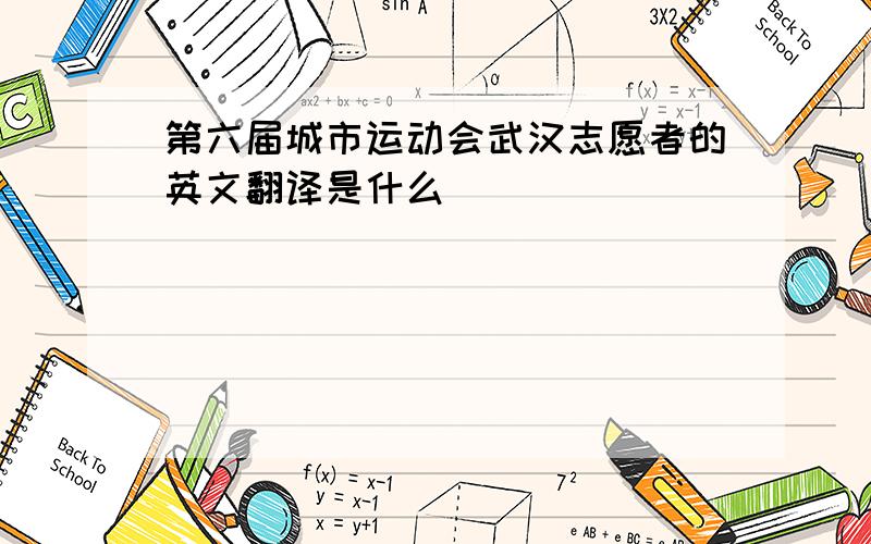 第六届城市运动会武汉志愿者的英文翻译是什么