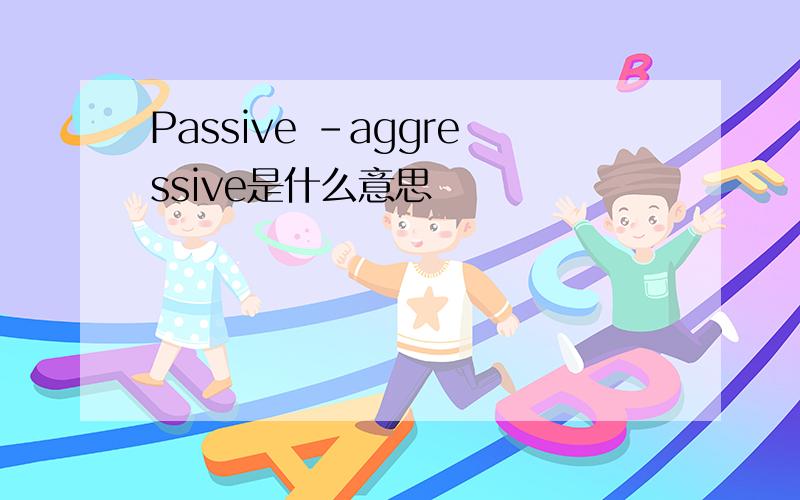 Passive -aggressive是什么意思