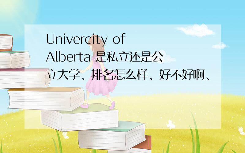 Univercity of Alberta 是私立还是公立大学、排名怎么样、好不好啊、