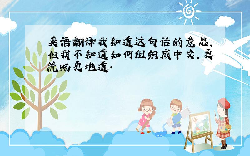 英语翻译我知道这句话的意思,但我不知道如何组织成中文,更流畅更地道.