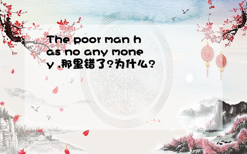 The poor man has no any money .那里错了?为什么?