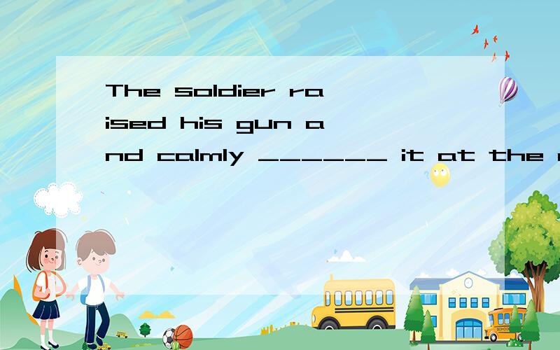 The soldier raised his gun and calmly ______ it at the enemy commander,fired.为什么填aiming