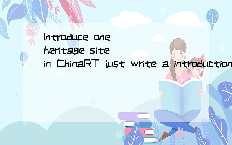 Introduce one heritage site in ChinaRT just write a introduction.80-120 words.If you copy from the Internet ,around 150 words.please help me!thank you a lot!in hurry!With some pictures is better,thank you