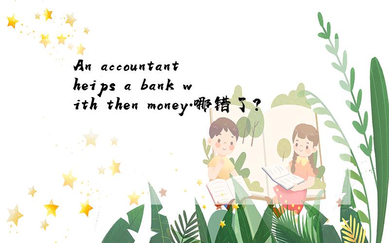 An accountant heips a bank with then money.哪错了?