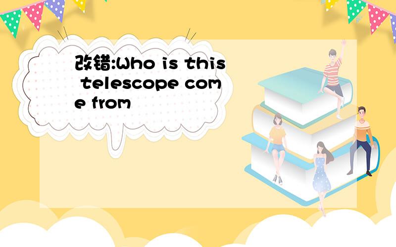 改错:Who is this telescope come from