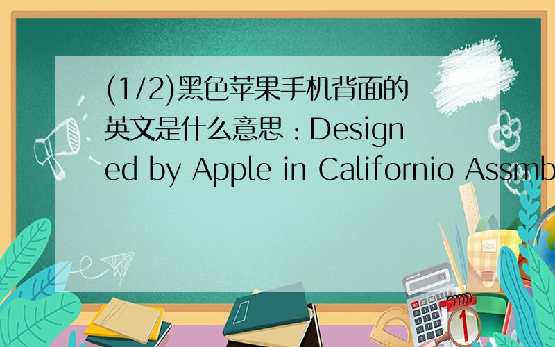 (1/2)黑色苹果手机背面的英文是什么意思：Designed by Apple in Californio Assmbled in Chin