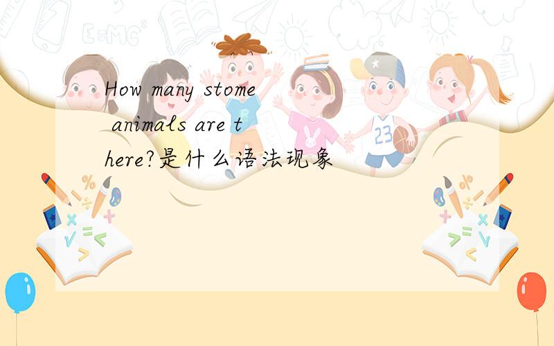 How many stome animals are there?是什么语法现象