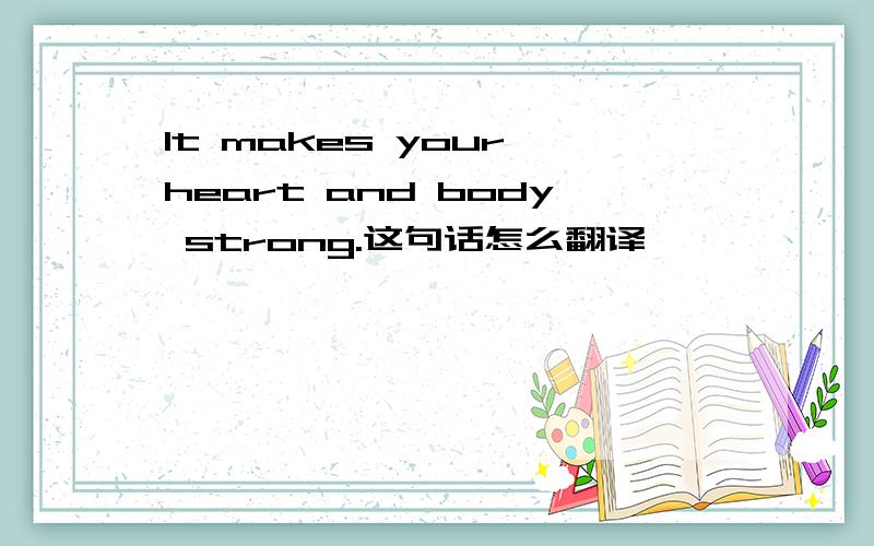 It makes your heart and body strong.这句话怎么翻译