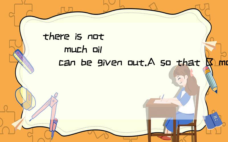 there is not ( ) much oil ( ) can be given out.A so that B more which