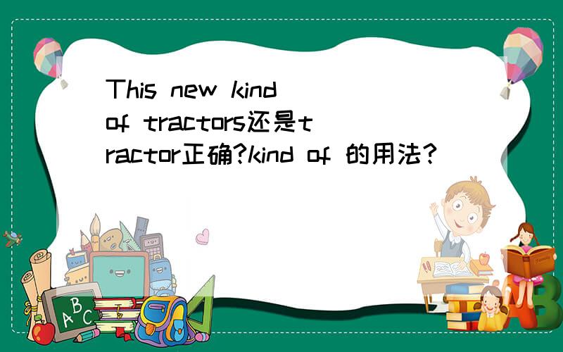 This new kind of tractors还是tractor正确?kind of 的用法?