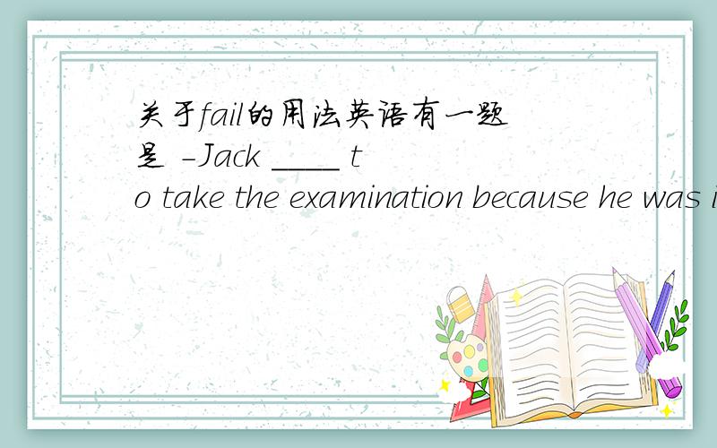 关于fail的用法英语有一题是 -Jack ____ to take the examination because he was ill.-what a pitl!A expected B meant C failed D lost该选哪个呢?