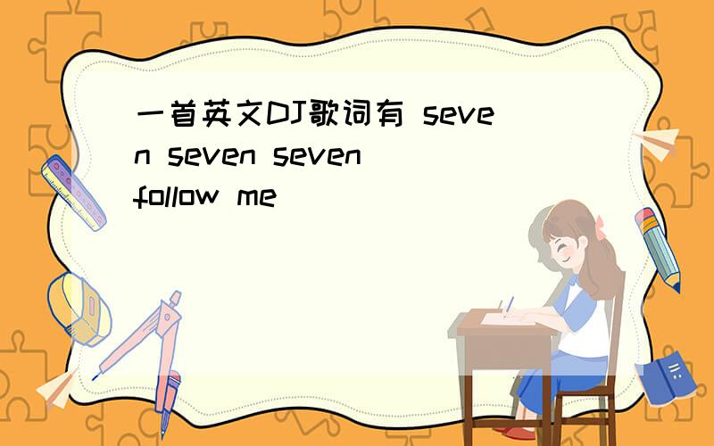 一首英文DJ歌词有 seven seven seven follow me