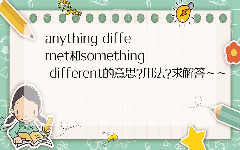 anything differnet和something different的意思?用法?求解答~~