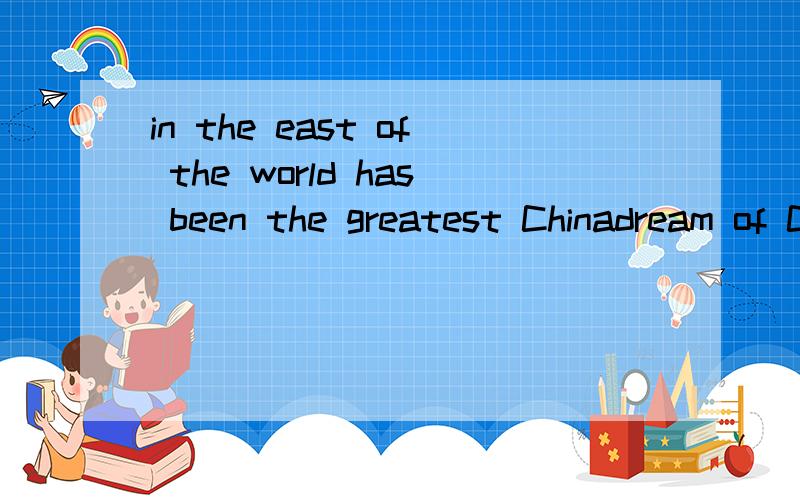 in the east of the world has been the greatest Chinadream of Chinese people sRising in the east of the world has been the greatest Chinadream of Chinese people since modern times.The Chinese people support theChinadream from their hearts.“Everybody