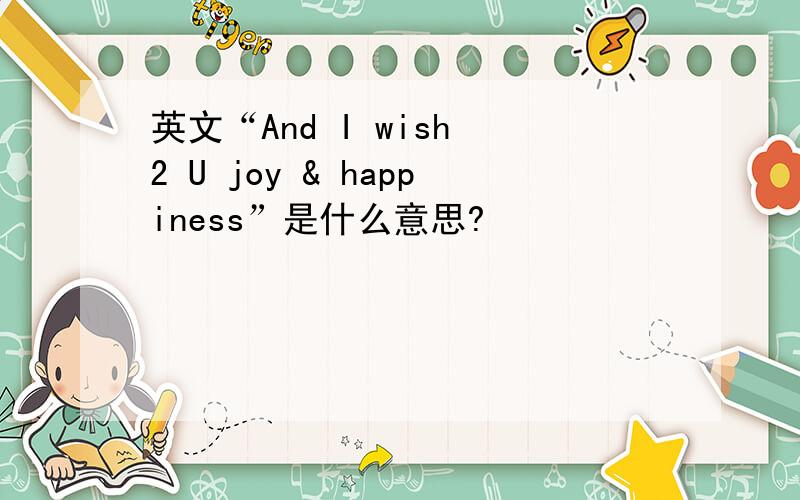 英文“And I wish 2 U joy & happiness”是什么意思?