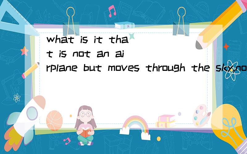 what is it that is not an airplane but moves through the sky,not a river but is full of water?