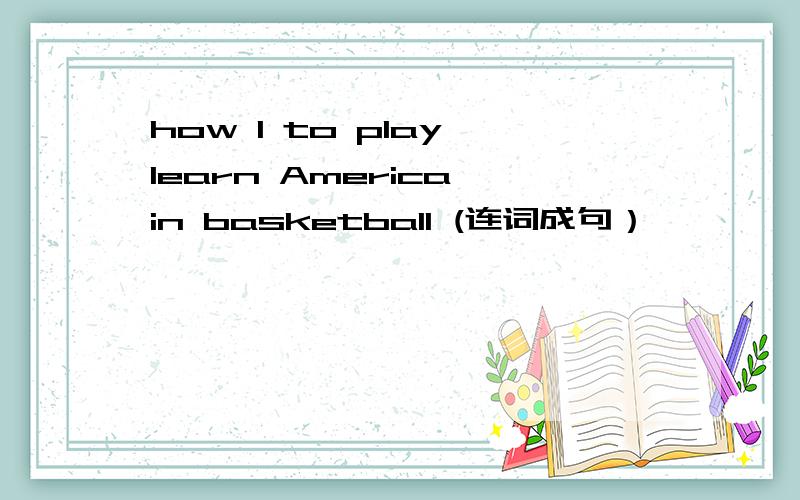 how I to play learn America in basketball (连词成句）