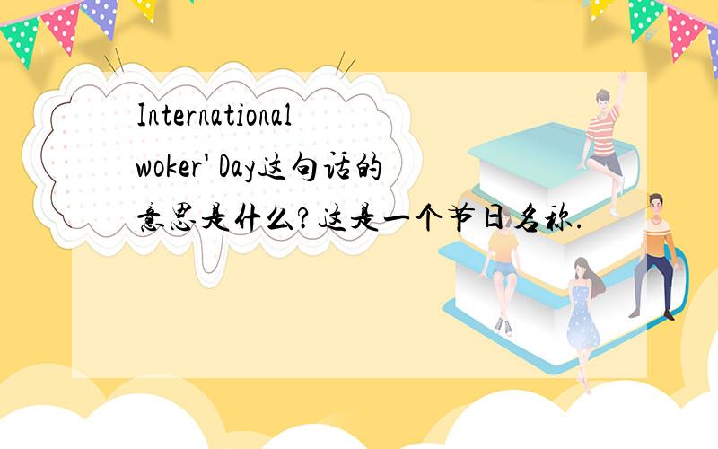 International woker' Day这句话的意思是什么?这是一个节日名称.