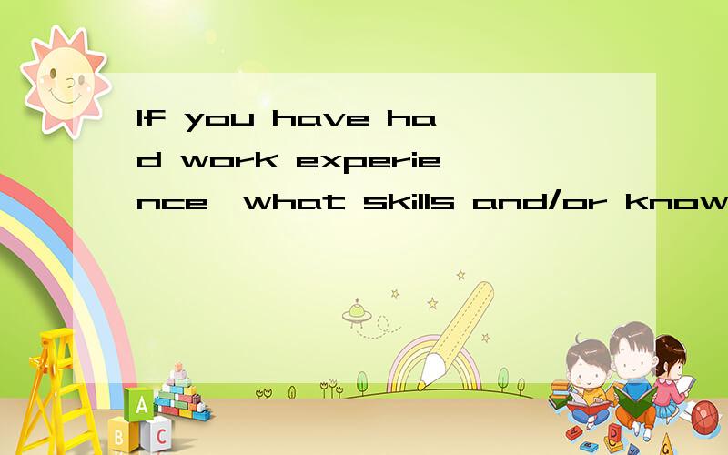 If you have had work experience,what skills and/or knowledge did you gain?