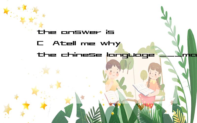 the answer is C,Atell me whythe chinese language ___many western languages ___it uses characters which have meanings and can stand alone as words.A diffrent from ,in that B differs from,in which C differs from,in that D is diffrent from ,in which the