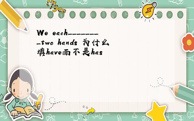 We each________two hands 为什么填have而不是has