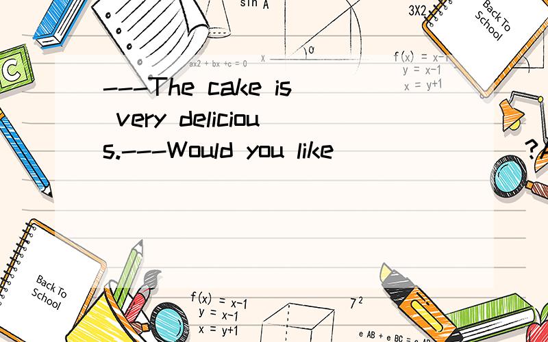 ---The cake is very delicious.---Would you like _______?A.another B.any more C.some more D.the other one