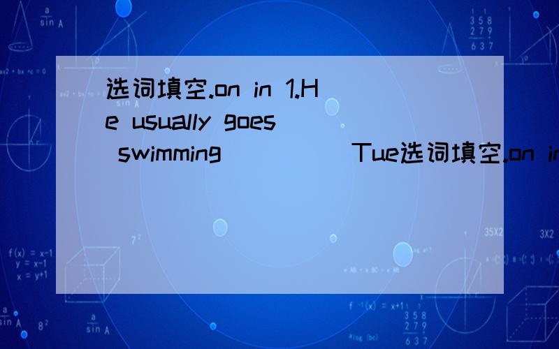选词填空.on in 1.He usually goes swimming ____ Tue选词填空.on in 1.He usually goes swimming ____ Tuesday afternoon.2.He watch TV at 7：30 ____the evening.