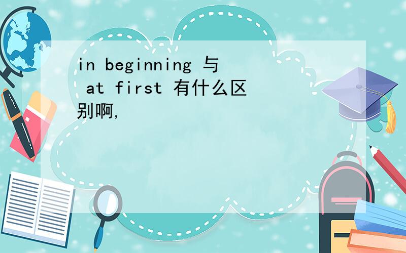in beginning 与 at first 有什么区别啊,