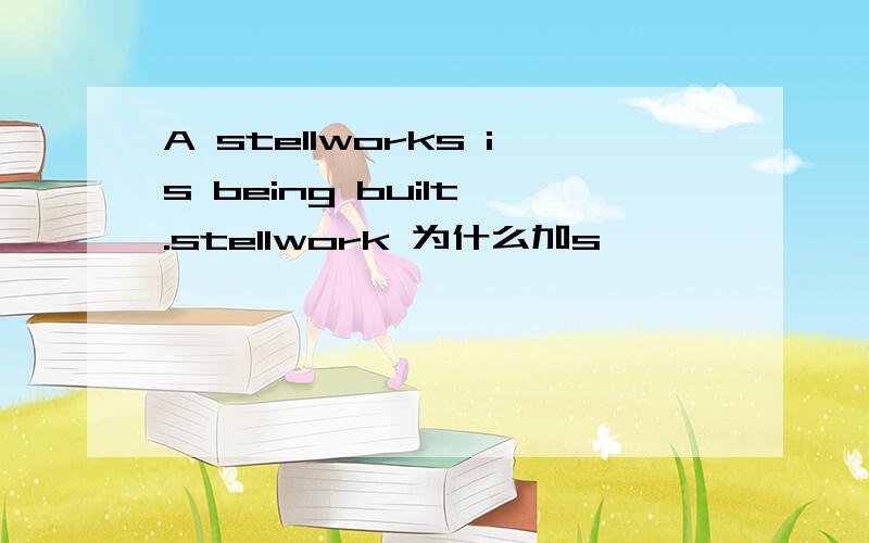 A stellworks is being built .stellwork 为什么加s