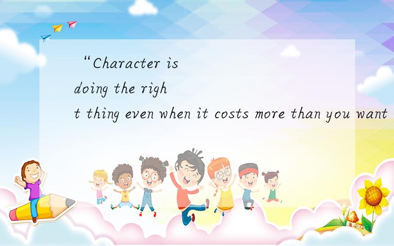 “Character is doing the right thing even when it costs more than you want to pay.” Michael Josephson