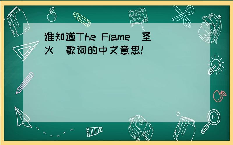 谁知道The Flame(圣火)歌词的中文意思!