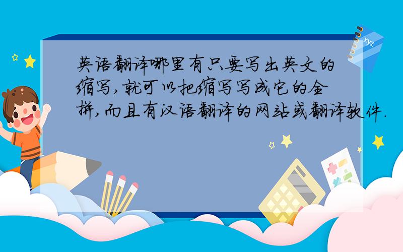 英语翻译哪里有只要写出英文的缩写,就可以把缩写写成它的全拼,而且有汉语翻译的网站或翻译软件.